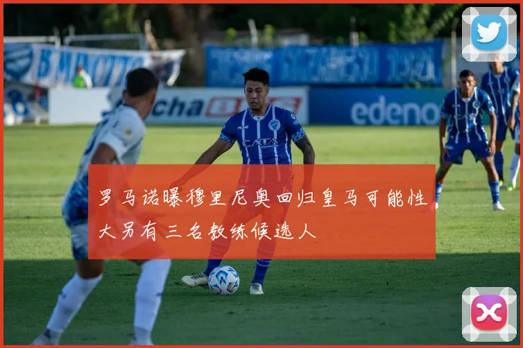 罗马诺曝穆里尼奥回归皇马可能性大另有三名教练候选人
