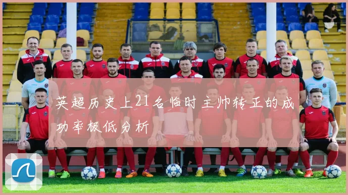 英超历史上21名临时主帅转正的成功率极低分析