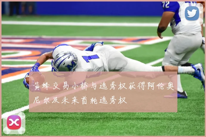 黄蜂交易小桥与选秀权获得阿伦奥尼尔及未来首轮选秀权