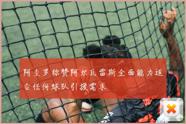 阿圭罗称赞阿尔瓦雷斯全面能力适合任何球队引援需求