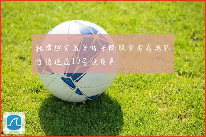 托雷坦言若马略卡降级将考虑离队自信适应10号位角色
