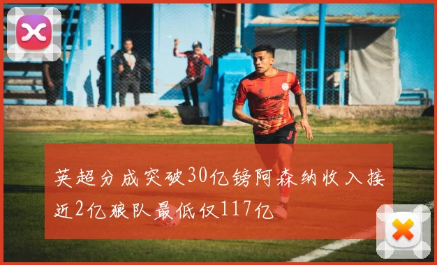 英超分成突破30亿镑阿森纳收入接近2亿狼队最低仅117亿