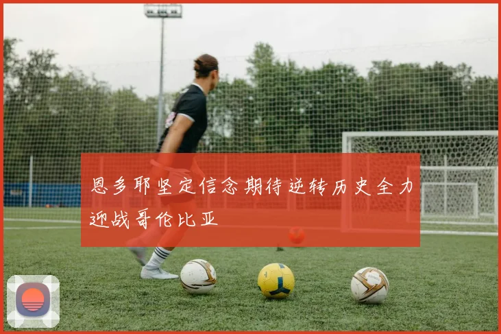 恩多耶坚定信念期待逆转历史全力迎战哥伦比亚