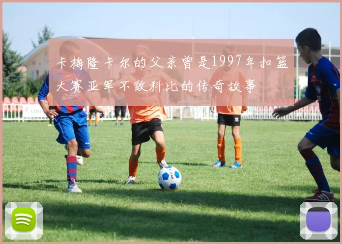 卡梅隆卡尔的父亲曾是1997年扣篮大赛亚军不敌科比的传奇故事
