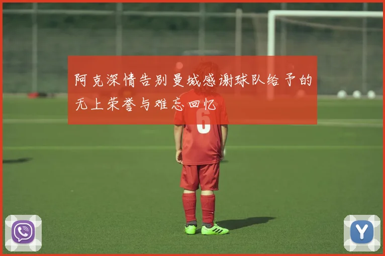 阿克深情告别曼城感谢球队给予的无上荣誉与难忘回忆