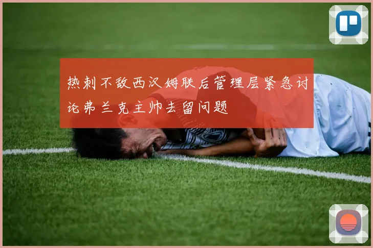 热刺不敌西汉姆联后管理层紧急讨论弗兰克主帅去留问题