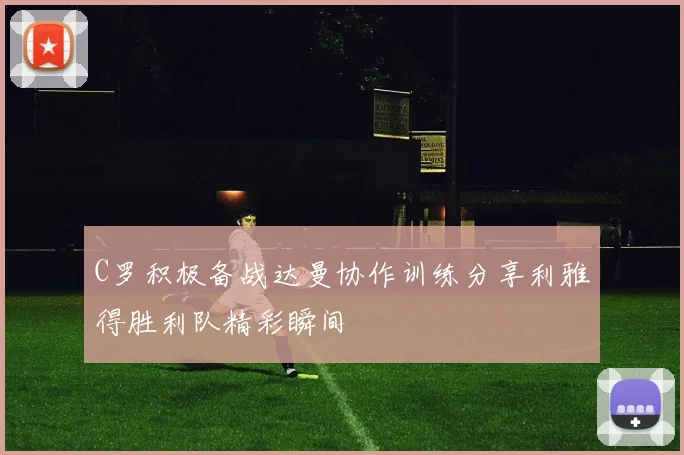 C罗积极备战达曼协作训练分享利雅得胜利队精彩瞬间