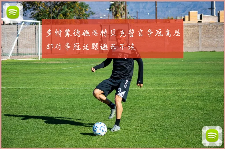 多特蒙德施洛特贝克誓言争冠高层却对争冠话题避而不谈