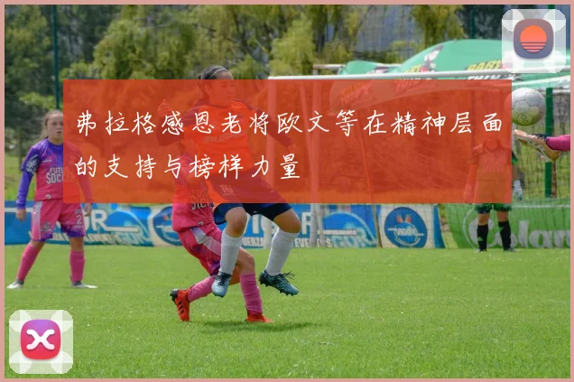 弗拉格感恩老将欧文等在精神层面的支持与榜样力量