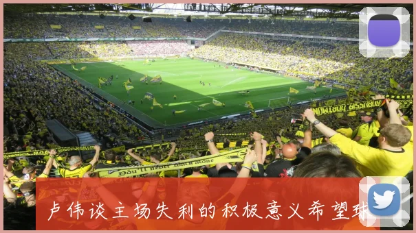 卢伟谈主场失利的积极意义希望球队在客场轻装上阵重拾信心