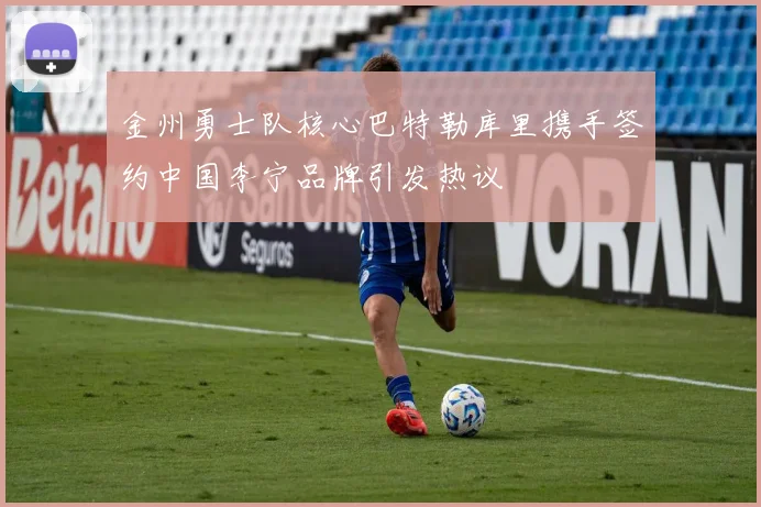 金州勇士队核心巴特勒库里携手签约中国李宁品牌引发热议