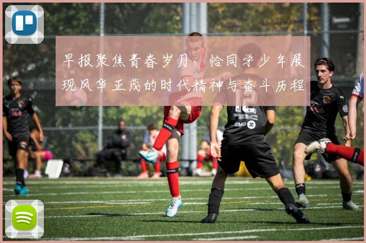 早报聚焦青春岁月，恰同学少年展现风华正茂的时代精神与奋斗历程